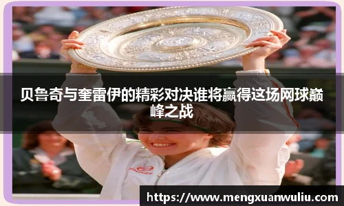 贝鲁奇与奎雷伊的精彩对决谁将赢得这场网球巅峰之战