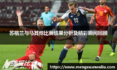 苏格兰与马其他比赛结果分析及精彩瞬间回顾