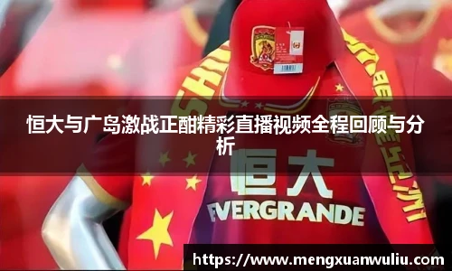 恒大与广岛激战正酣精彩直播视频全程回顾与分析