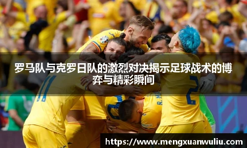 罗马队与克罗日队的激烈对决揭示足球战术的博弈与精彩瞬间