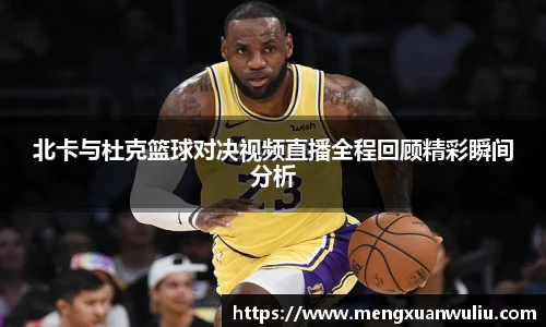 北卡与杜克篮球对决视频直播全程回顾精彩瞬间分析