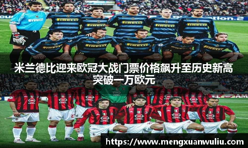 米兰德比迎来欧冠大战门票价格飙升至历史新高突破一万欧元