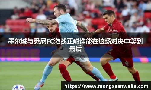 墨尔城与悉尼FC激战正酣谁能在这场对决中笑到最后